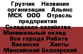 Грузчик › Название организации ­ Альянс-МСК, ООО › Отрасль предприятия ­ Складское хозяйство › Минимальный оклад ­ 1 - Все города Работа » Вакансии   . Ханты-Мансийский,Белоярский г.